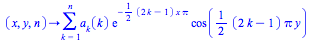 proc (x, y, n) options operator, arrow; sum(a[k](k)*exp(-1/2*(2*k-1)*x*Pi)*cos(1/2*(2*k-1)*Pi*y), k = 1 .. n) end proc